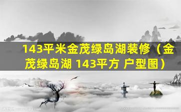 143平米金茂绿岛湖装修（金茂绿岛湖 143平方 户型图）